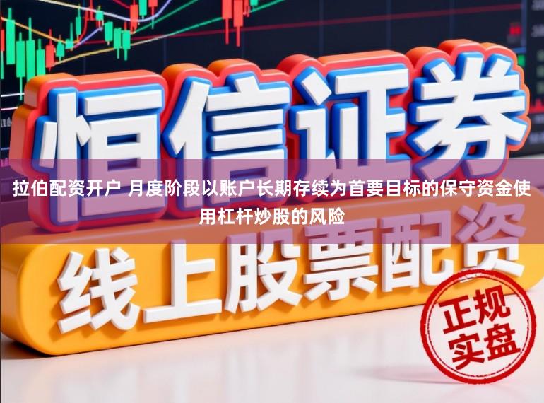拉伯配资开户 月度阶段以账户长期存续为首要目标的保守资金使用杠杆炒股的风险