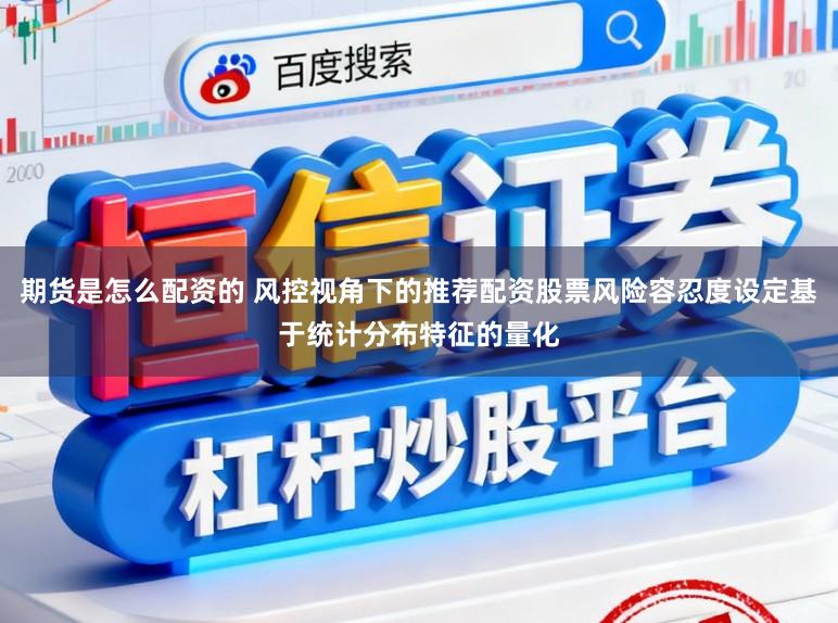 期货是怎么配资的 风控视角下的推荐配资股票风险容忍度设定基于统计分布特征的量化