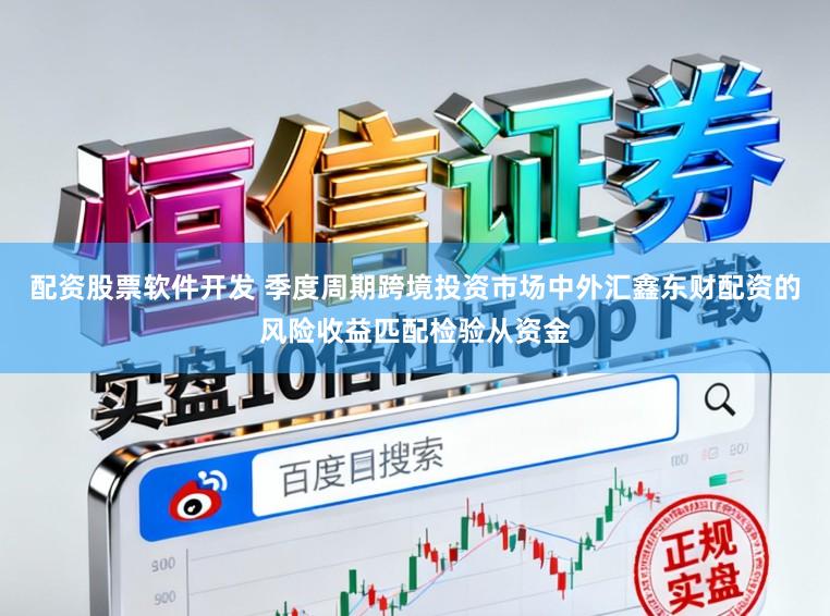 配资股票软件开发 季度周期跨境投资市场中外汇鑫东财配资的风险收益匹配检验从资金