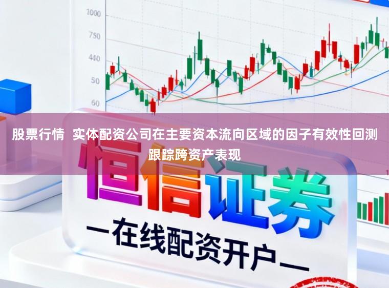 股票行情  实体配资公司在主要资本流向区域的因子有效性回测跟踪跨资产表现
