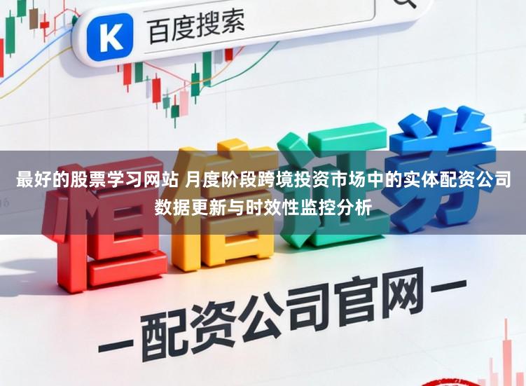 最好的股票学习网站 月度阶段跨境投资市场中的实体配资公司数据更新与时效性监控分析