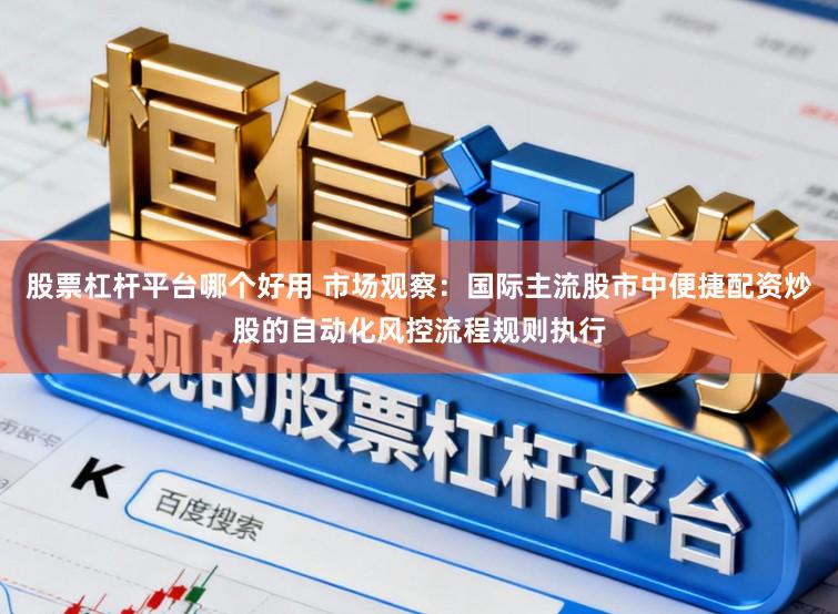 股票杠杆平台哪个好用 市场观察：国际主流股市中便捷配资炒股的自动化风控流程规则执行