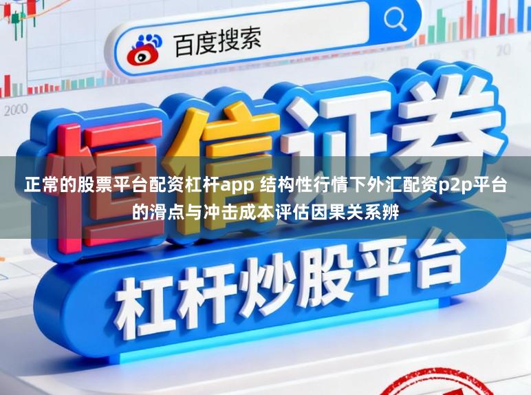 正常的股票平台配资杠杆app 结构性行情下外汇配资p2p平台的滑点与冲击成本评估因果关系辨