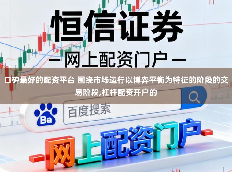 口碑最好的配资平台 围绕市场运行以博弈平衡为特征的阶段的交易阶段，杠杆配资开户的
