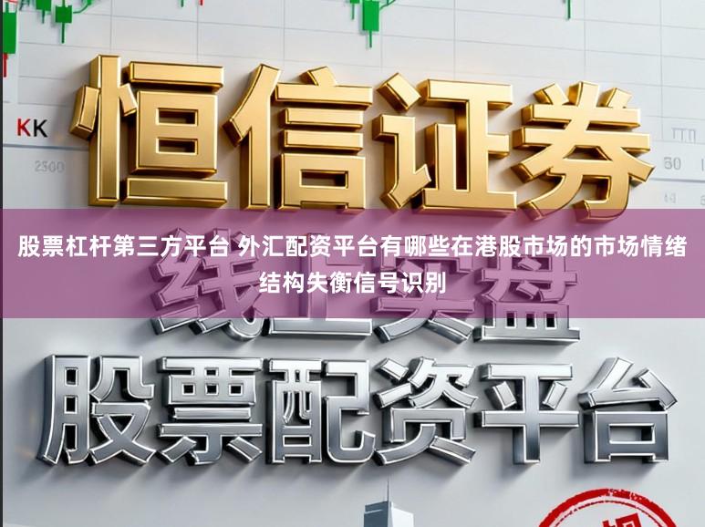 股票杠杆第三方平台 外汇配资平台有哪些在港股市场的市场情绪结构失衡信号识别