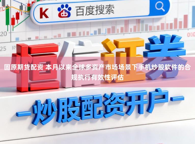 固原期货配资 本月以来全球多资产市场场景下手机炒股软件的合规执行有效性评估