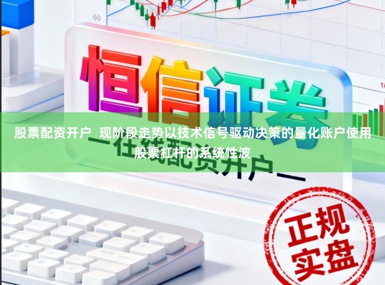 股票配资开户  现阶段走势以技术信号驱动决策的量化账户使用股票杠杆的系统性波