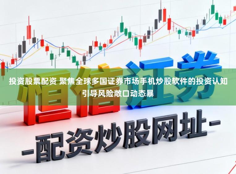 投资股票配资 聚焦全球多国证券市场手机炒股软件的投资认知引导风险敞口动态暴
