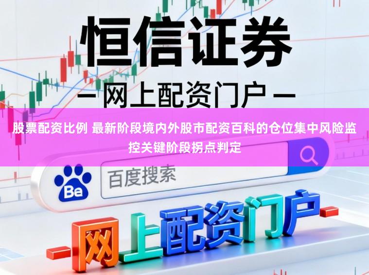 股票配资比例 最新阶段境内外股市配资百科的仓位集中风险监控关键阶段拐点判定