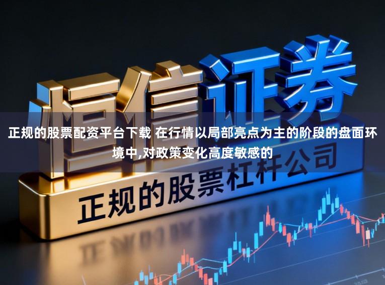 正规的股票配资平台下载 在行情以局部亮点为主的阶段的盘面环境中，对政策变化高度敏感的