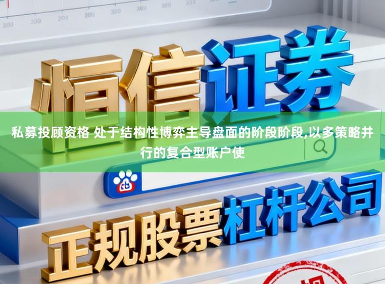 私募投顾资格 处于结构性博弈主导盘面的阶段阶段，以多策略并行的复合型账户使