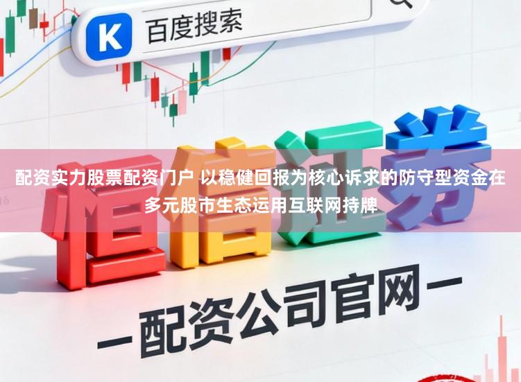 配资实力股票配资门户 以稳健回报为核心诉求的防守型资金在多元股市生态运用互联网持牌