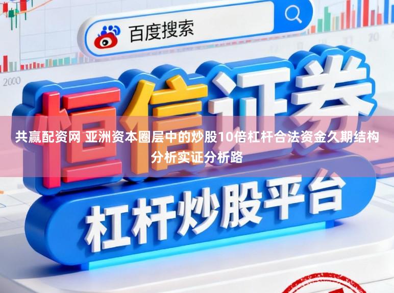 共赢配资网 亚洲资本圈层中的炒股10倍杠杆合法资金久期结构分析实证分析路