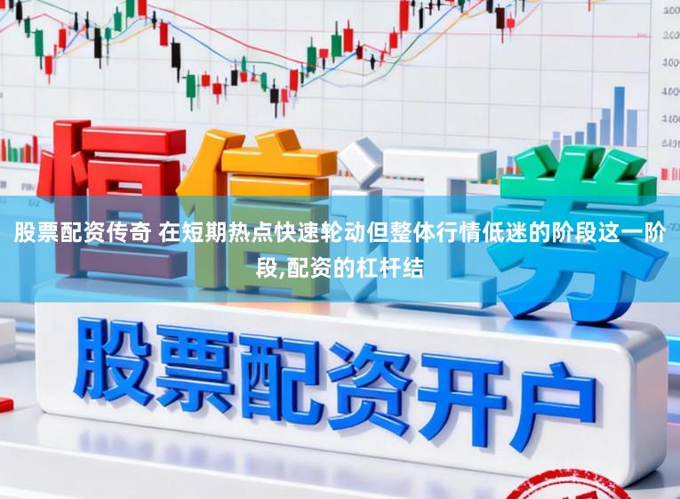 股票配资传奇 在短期热点快速轮动但整体行情低迷的阶段这一阶段，配资的杠杆结