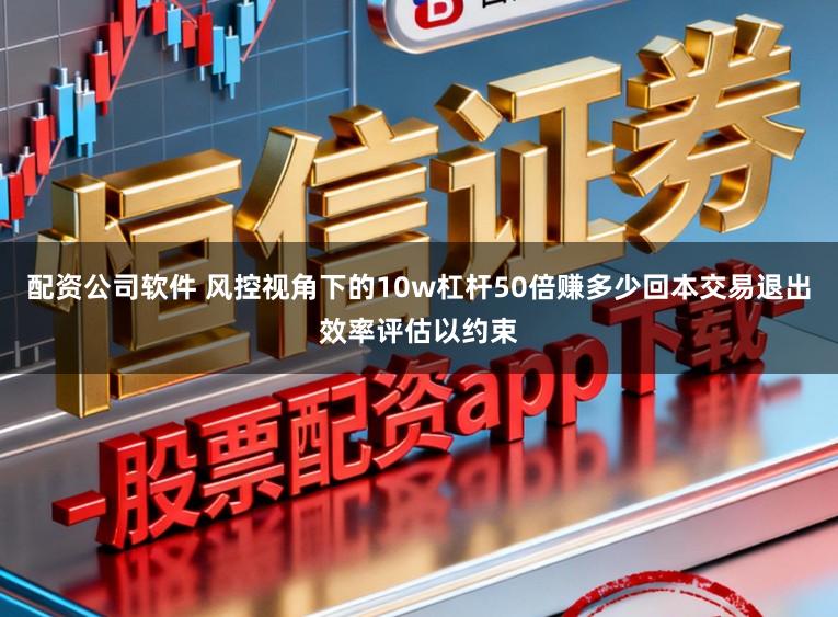 配资公司软件 风控视角下的10w杠杆50倍赚多少回本交易退出效率评估以约束