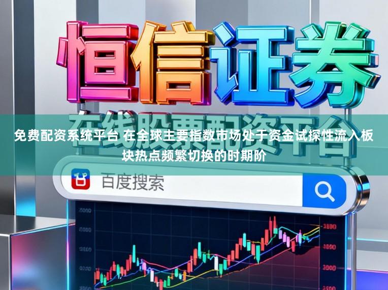 免费配资系统平台 在全球主要指数市场处于资金试探性流入板块热点频繁切换的时期阶