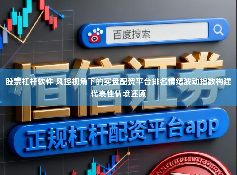 股票杠杆软件 风控视角下的实盘配资平台排名情绪波动指数构建代表性情境还原