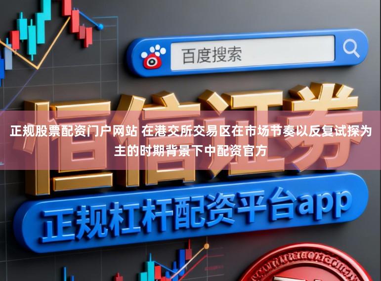 正规股票配资门户网站 在港交所交易区在市场节奏以反复试探为主的时期背景下中配资官方