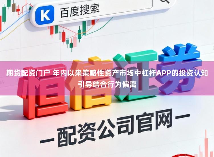 期货配资门户 年内以来策略性资产市场中杠杆APP的投资认知引导结合行为偏离
