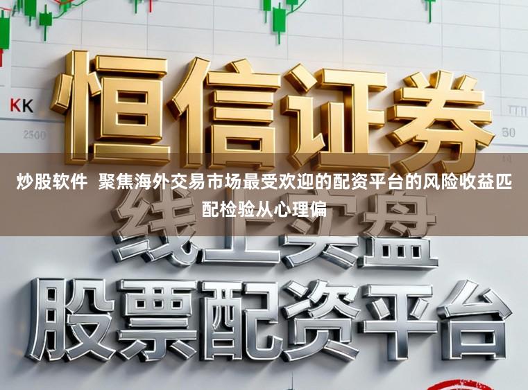 炒股软件  聚焦海外交易市场最受欢迎的配资平台的风险收益匹配检验从心理偏