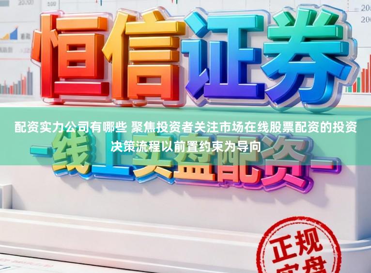 配资实力公司有哪些 聚焦投资者关注市场在线股票配资的投资决策流程以前置约束为导向