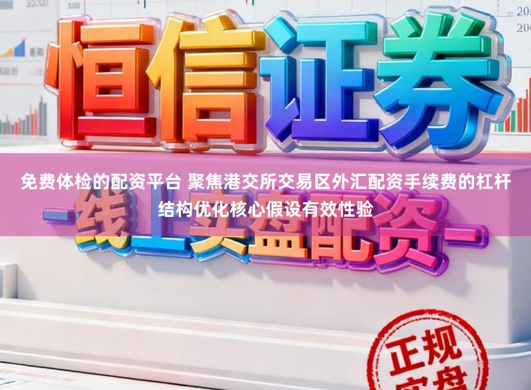 免费体检的配资平台 聚焦港交所交易区外汇配资手续费的杠杆结构优化核心假设有效性验