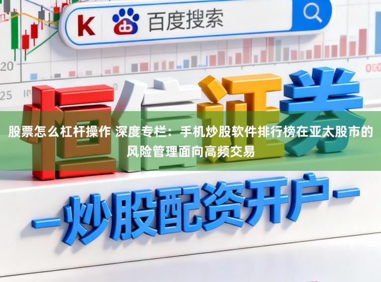 股票怎么杠杆操作 深度专栏：手机炒股软件排行榜在亚太股市的风险管理面向高频交易