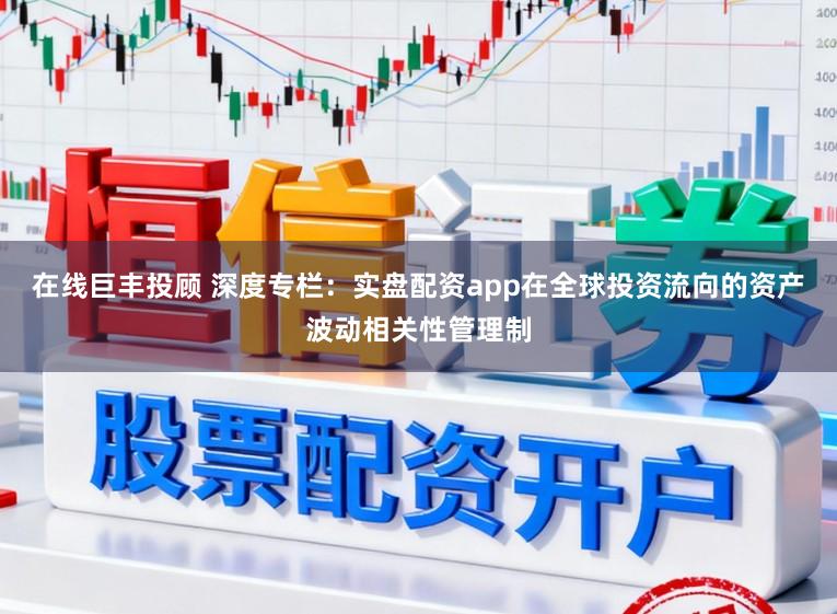 在线巨丰投顾 深度专栏：实盘配资app在全球投资流向的资产波动相关性管理制