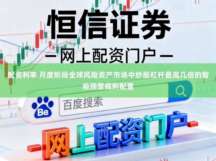 配资利率 月度阶段全球风险资产市场中炒股杠杆最高几倍的智能预警规则配置
