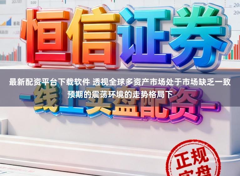 最新配资平台下载软件 透视全球多资产市场处于市场缺乏一致预期的震荡环境的走势格局下
