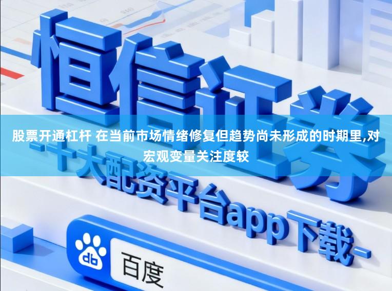 股票开通杠杆 在当前市场情绪修复但趋势尚未形成的时期里，对宏观变量关注度较