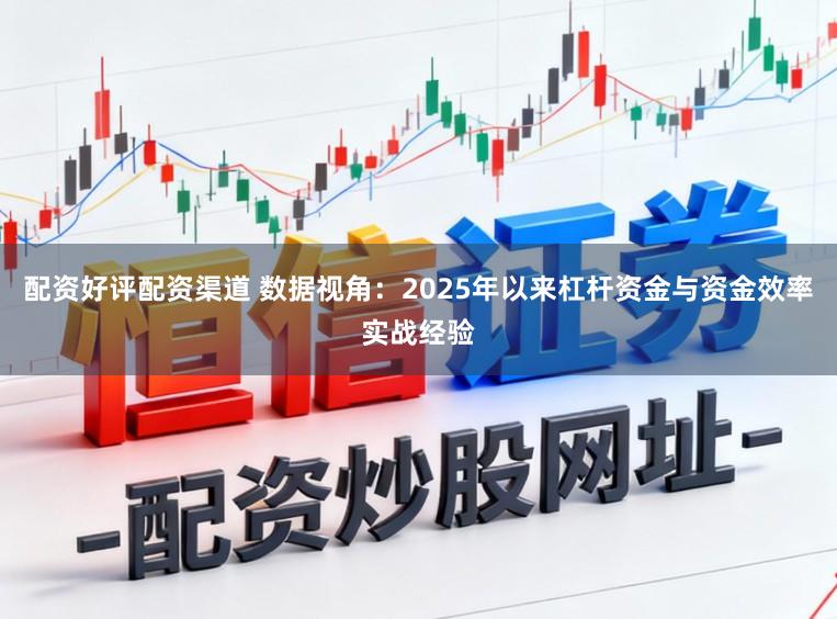 配资好评配资渠道 数据视角：2025年以来杠杆资金与资金效率实战经验