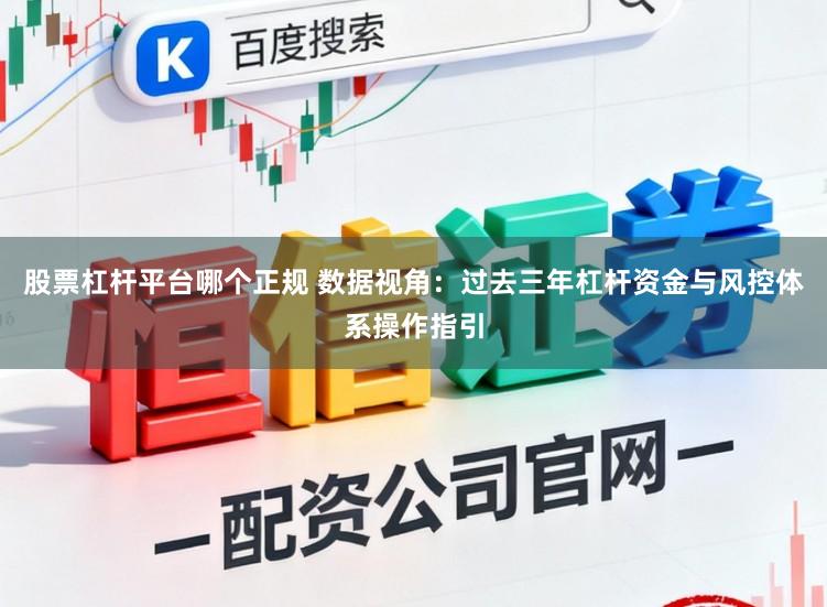 股票杠杆平台哪个正规 数据视角：过去三年杠杆资金与风控体系操作指引