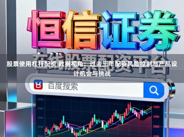股票使用杠杆配资 数据视角：过去三年配资风险控制与产品设计机会与挑战