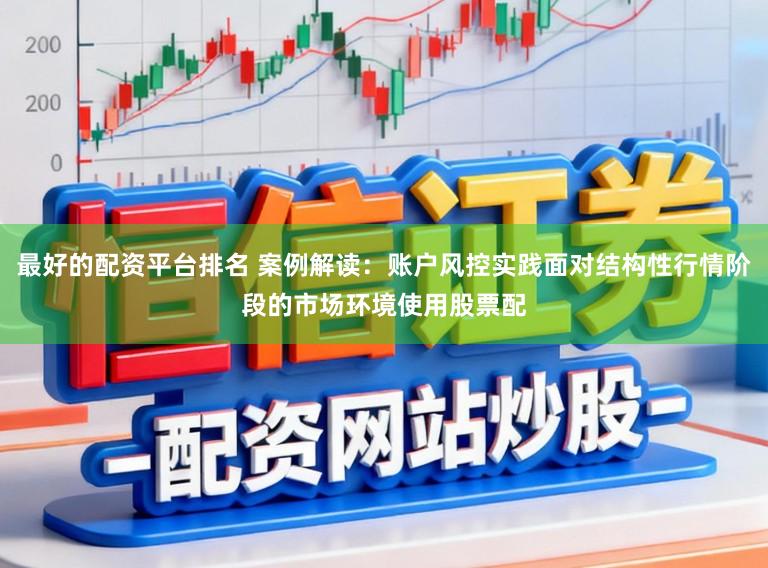 最好的配资平台排名 案例解读：账户风控实践面对结构性行情阶段的市场环境使用股票配