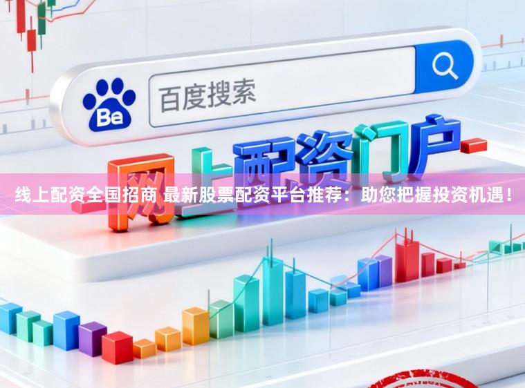 线上配资全国招商 最新股票配资平台推荐：助您把握投资机遇！