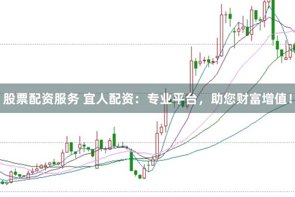 股票配资服务 宜人配资：专业平台，助您财富增值！