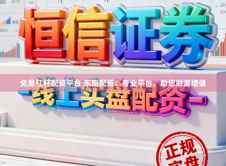 免息杠杆配资平台 东南配资：专业平台，助您财富增值