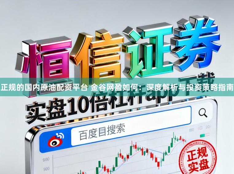 正规的国内原油配资平台 金谷网盈如何：深度解析与投资策略指南