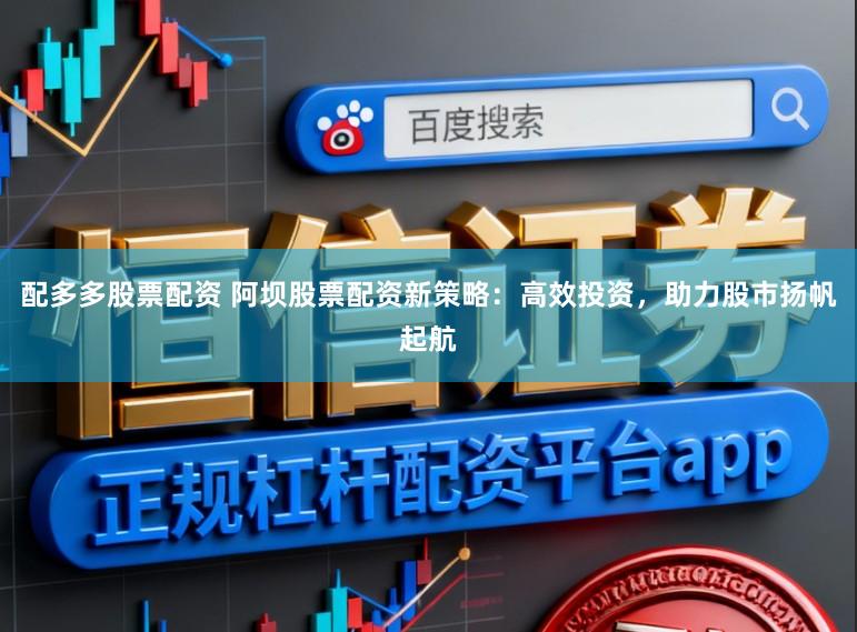配多多股票配资 阿坝股票配资新策略:高效投资,助力股市扬帆起航