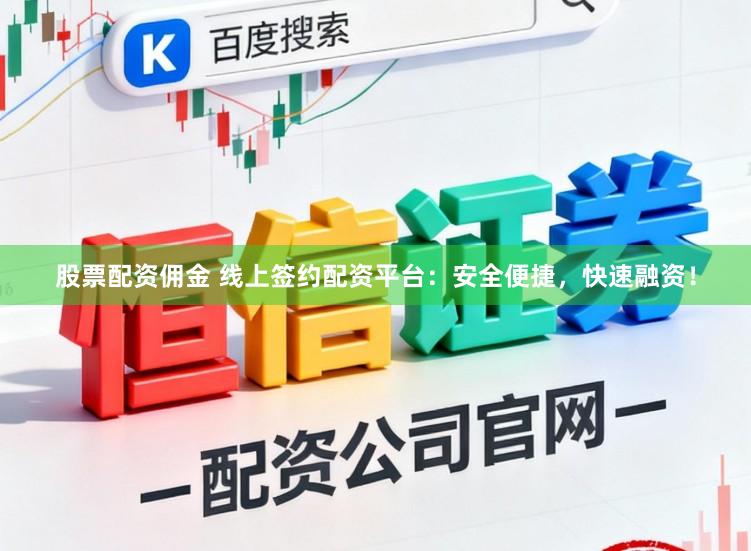 股票配资佣金 线上签约配资平台：安全便捷，快速融资！