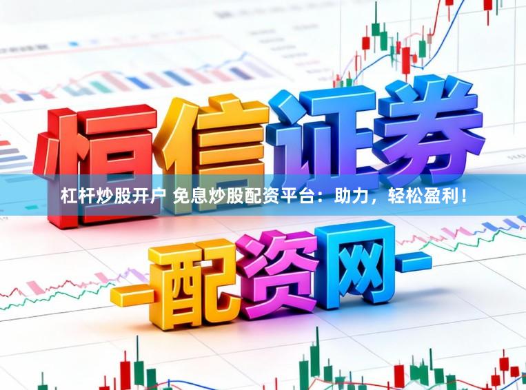 杠杆炒股开户 免息炒股配资平台：助力，轻松盈利！
