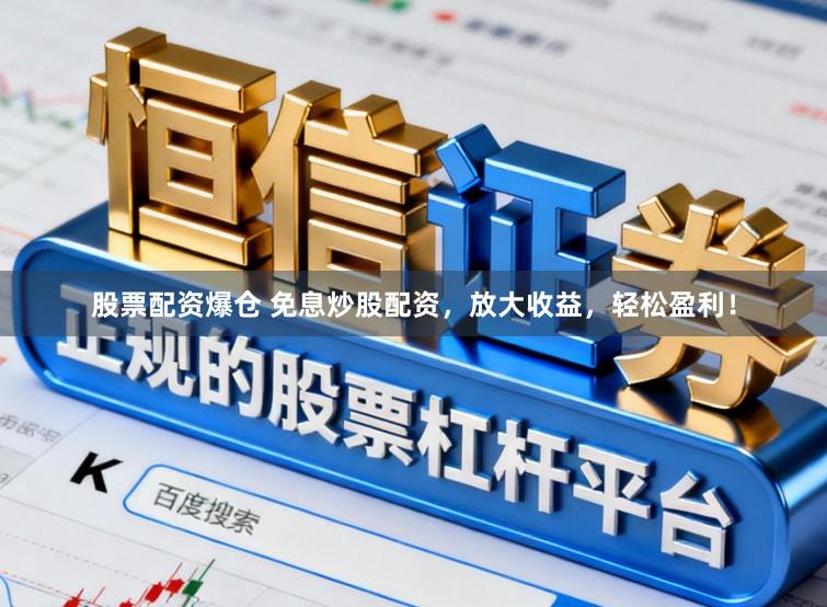 股票配资爆仓 免息炒股配资，放大收益，轻松盈利！