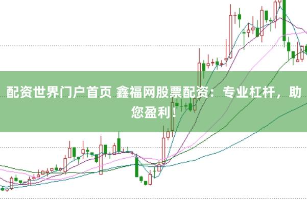 配资世界门户首页 鑫福网股票配资：专业杠杆，助您盈利！