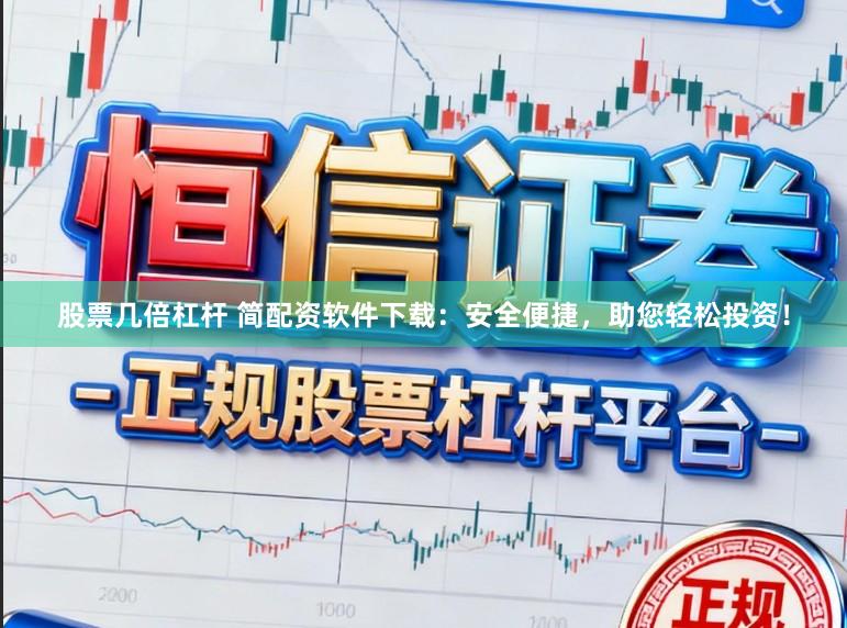 股票几倍杠杆 简配资软件下载：安全便捷，助您轻松投资！