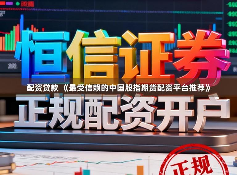 配资贷款 《最受信赖的中国股指期货配资平台推荐》