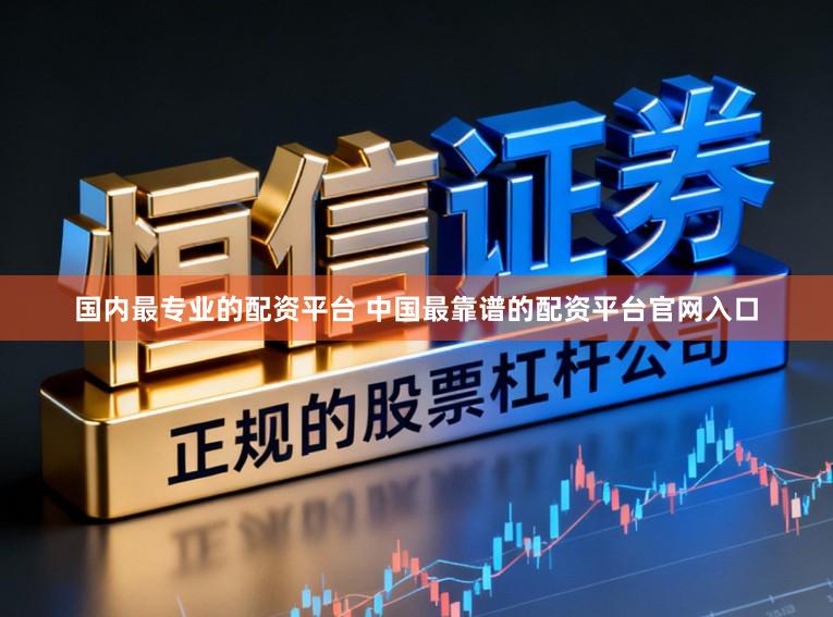 国内最专业的配资平台 中国最靠谱的配资平台官网入口