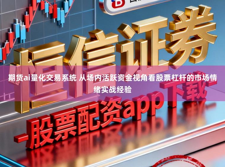期货ai量化交易系统 从场内活跃资金视角看股票杠杆的市场情绪实战经验