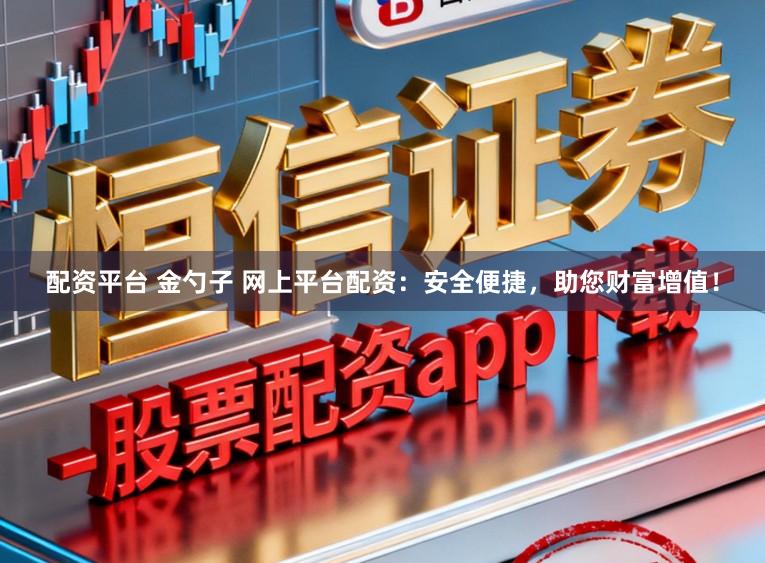 配资平台 金勺子 网上平台配资：安全便捷，助您财富增值！