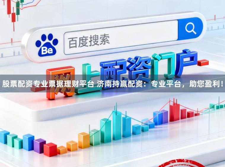 股票配资专业票据理财平台 济南持赢配资：专业平台，助您盈利！